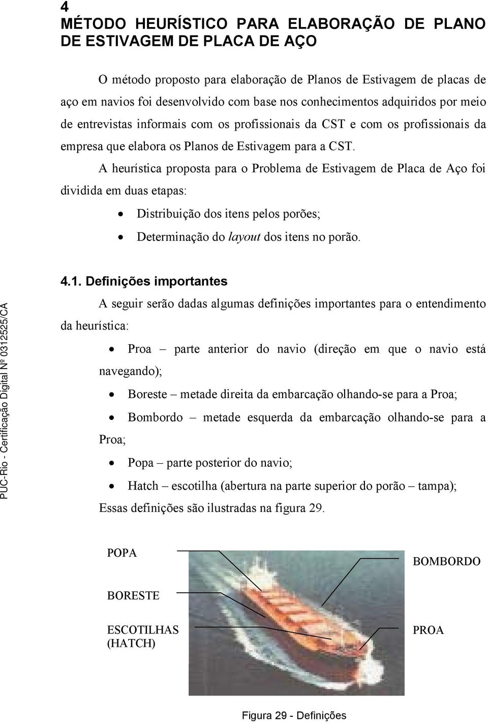 A heurística proposta para o Problema de Estivagem de Placa de Aço foi dividida em duas etapas: Distribuição dos itens pelos porões; Determinação do layout dos itens no porão. 4.1.