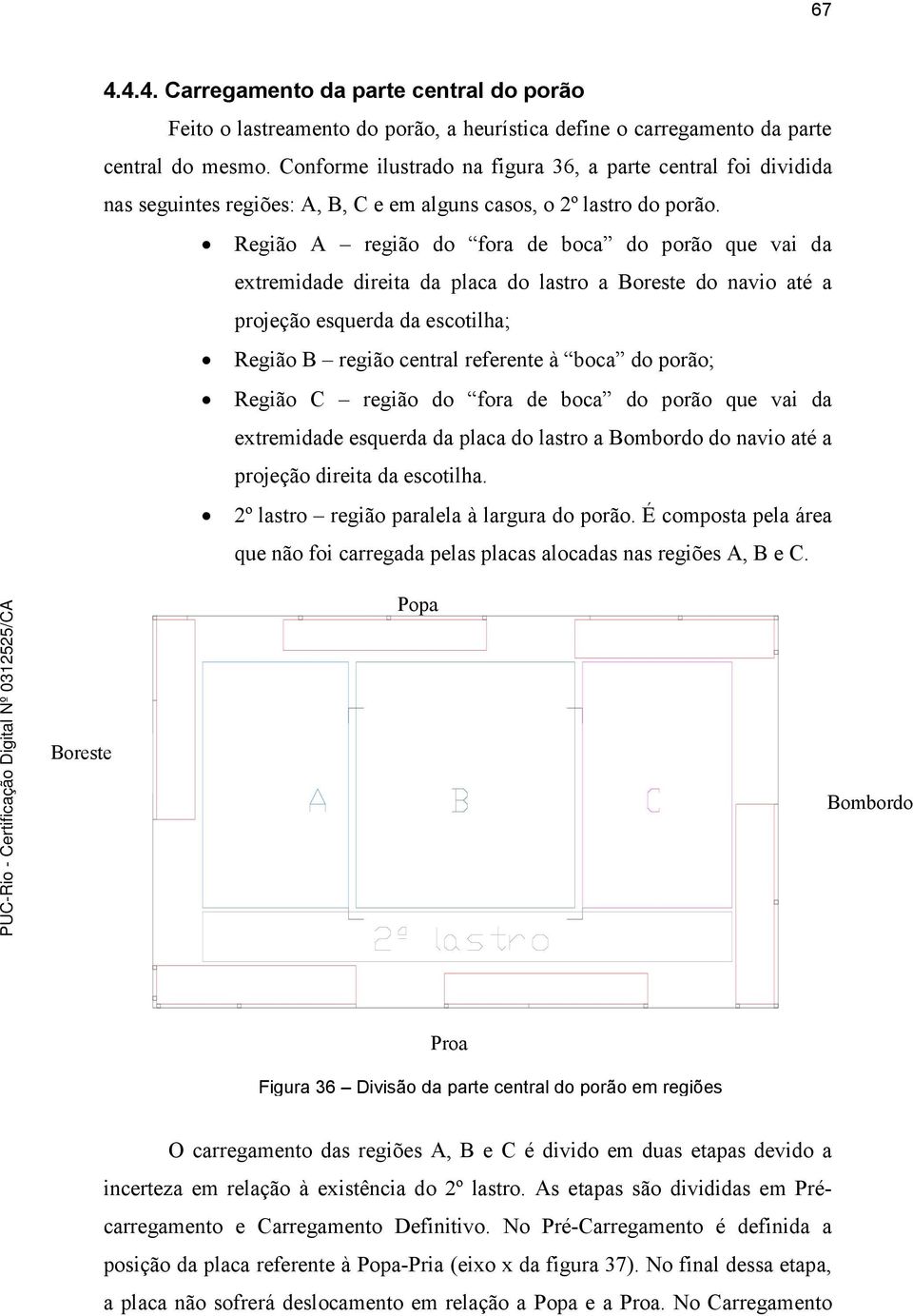 Região A região do fora de boca do porão que vai da extremidade direita da placa do lastro a Boreste do navio até a projeção esquerda da escotilha; Região B região central referente à boca do porão;