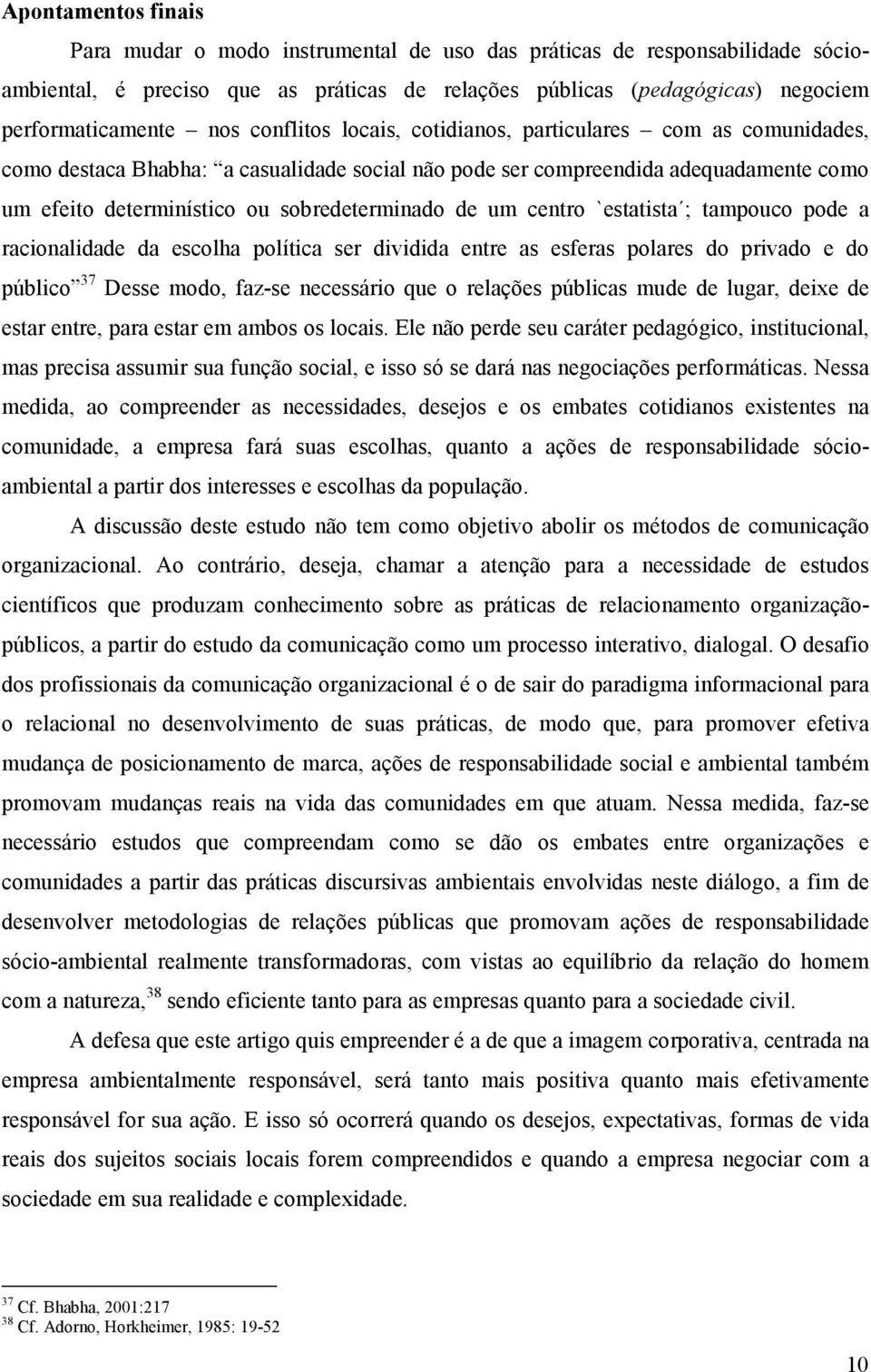 um centro `estatista ; tampouco pode a racionalidade da escolha política ser dividida entre as esferas polares do privado e do público 37 Desse modo, faz-se necessário que o relações públicas mude de