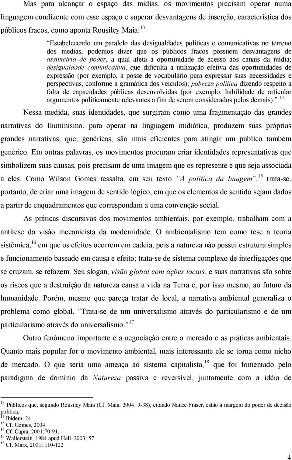 afeta a oportunidade de acesso aos canais da mídia; desigualdade comunicativa, que dificulta a utilização efetiva das oportunidades de expressão (por exemplo, a posse de vocabulário para expressar