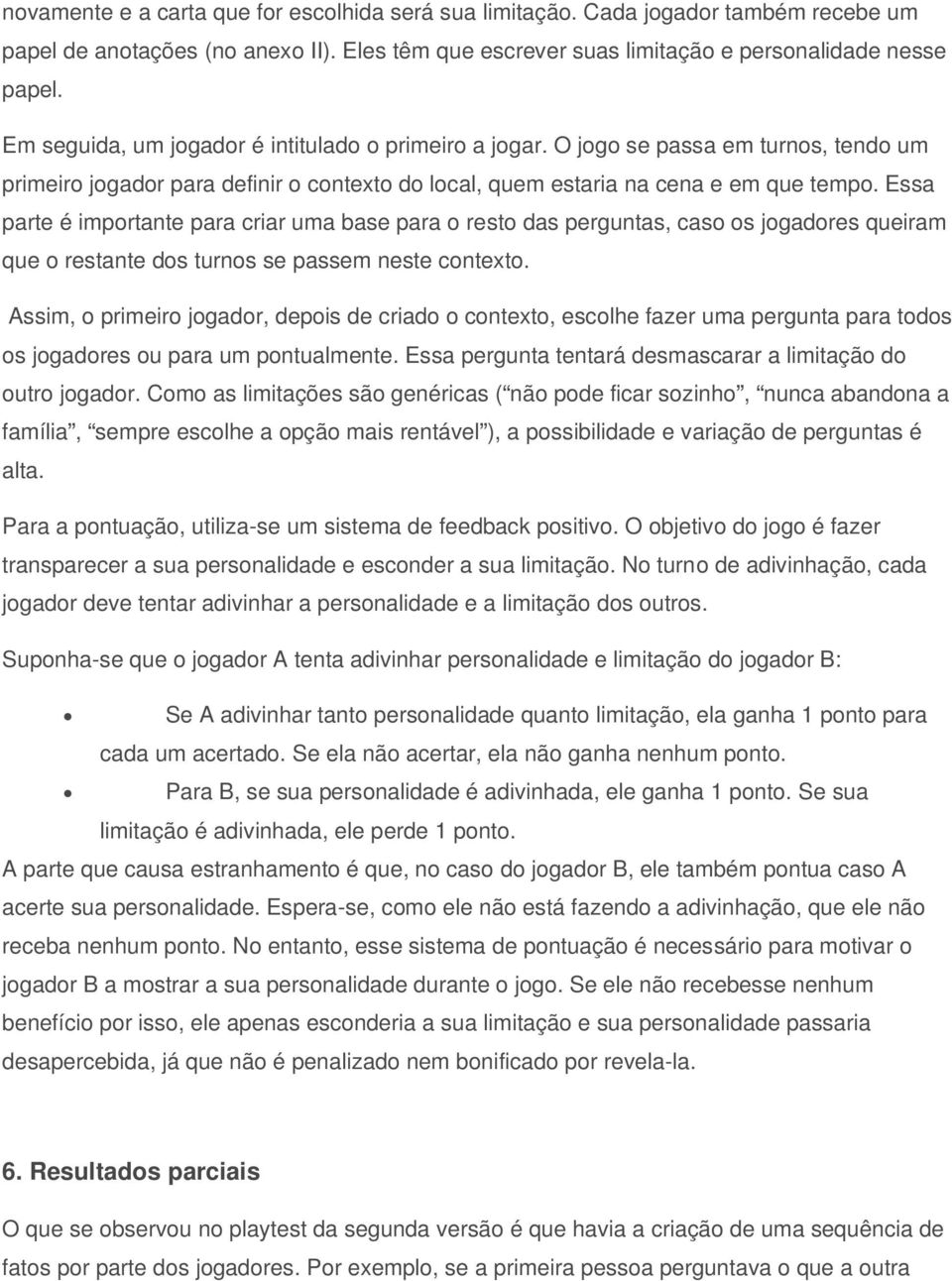 Essa parte é importante para criar uma base para o resto das perguntas, caso os jogadores queiram que o restante dos turnos se passem neste contexto.