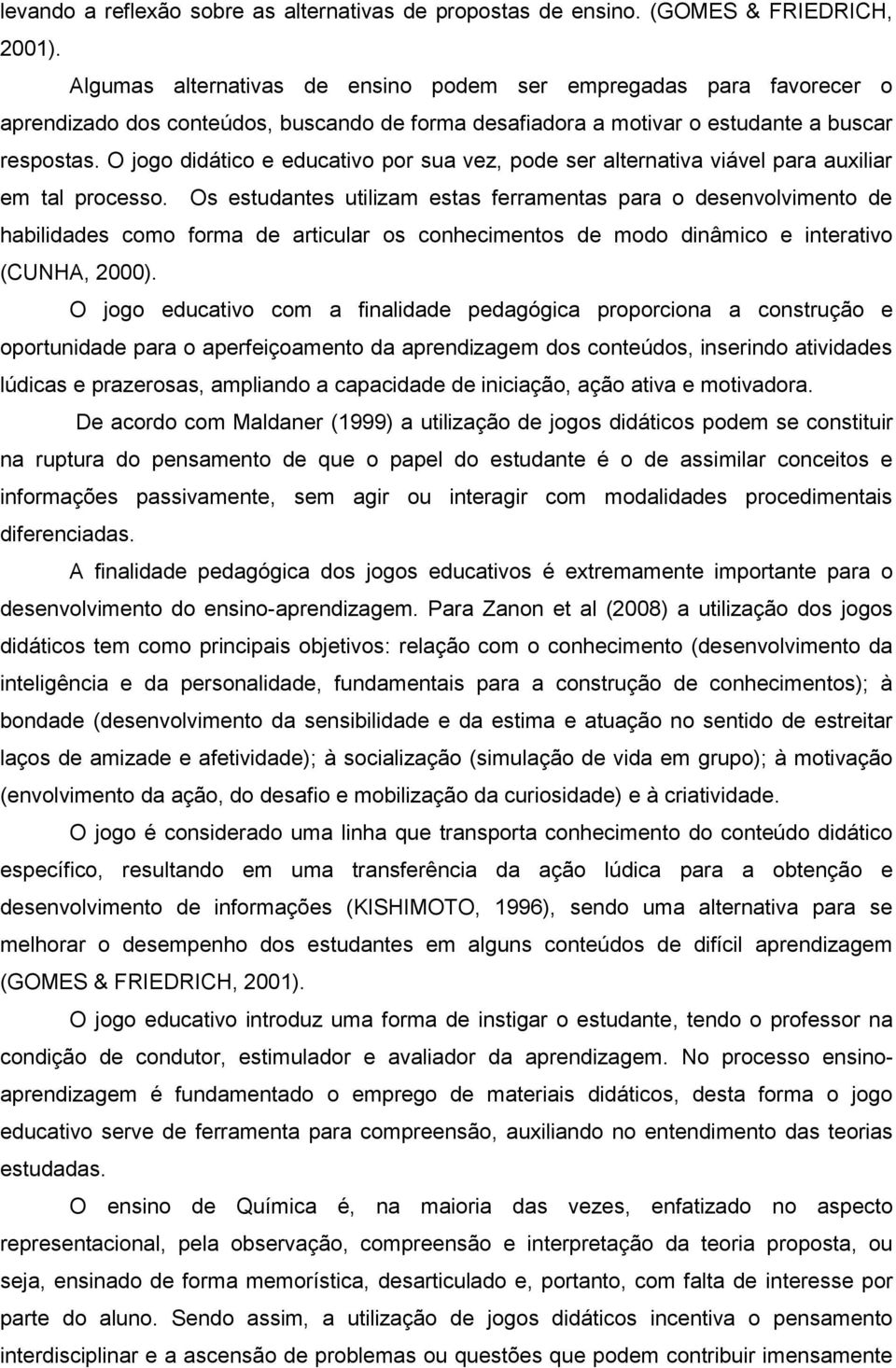 O jogo didático e educativo por sua vez, pode ser alternativa viável para auxiliar em tal processo.