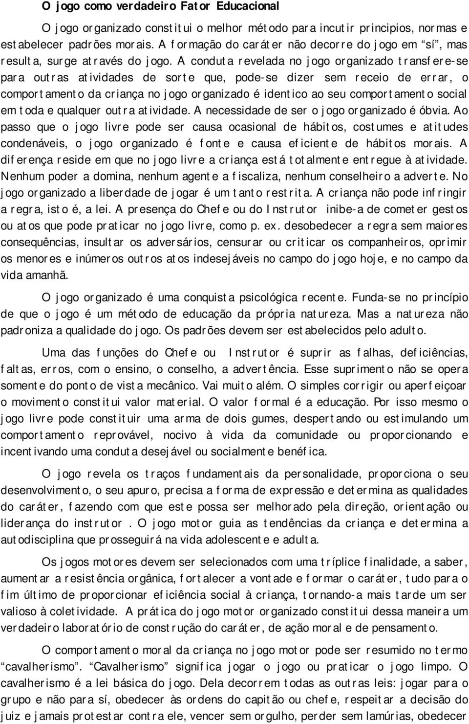 A conduta revelada no jogo organizado transfere-se para outras atividades de sorte que, pode-se dizer sem receio de errar, o comportamento da criança no jogo organizado é identico ao seu