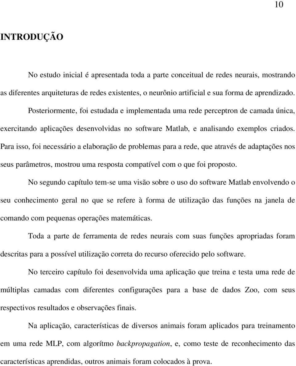 Para isso, foi necessário a elaboração de problemas para a rede, que através de adaptações nos seus parâmetros, mostrou uma resposta compatível com o que foi proposto.