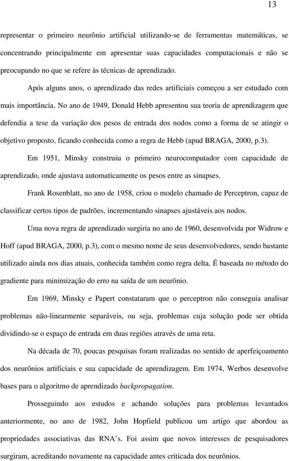 No ano de 1949, Donald Hebb apresentou sua teoria de aprendizagem que defendia a tese da variação dos pesos de entrada dos nodos como a forma de se atingir o objetivo proposto, ficando conhecida como