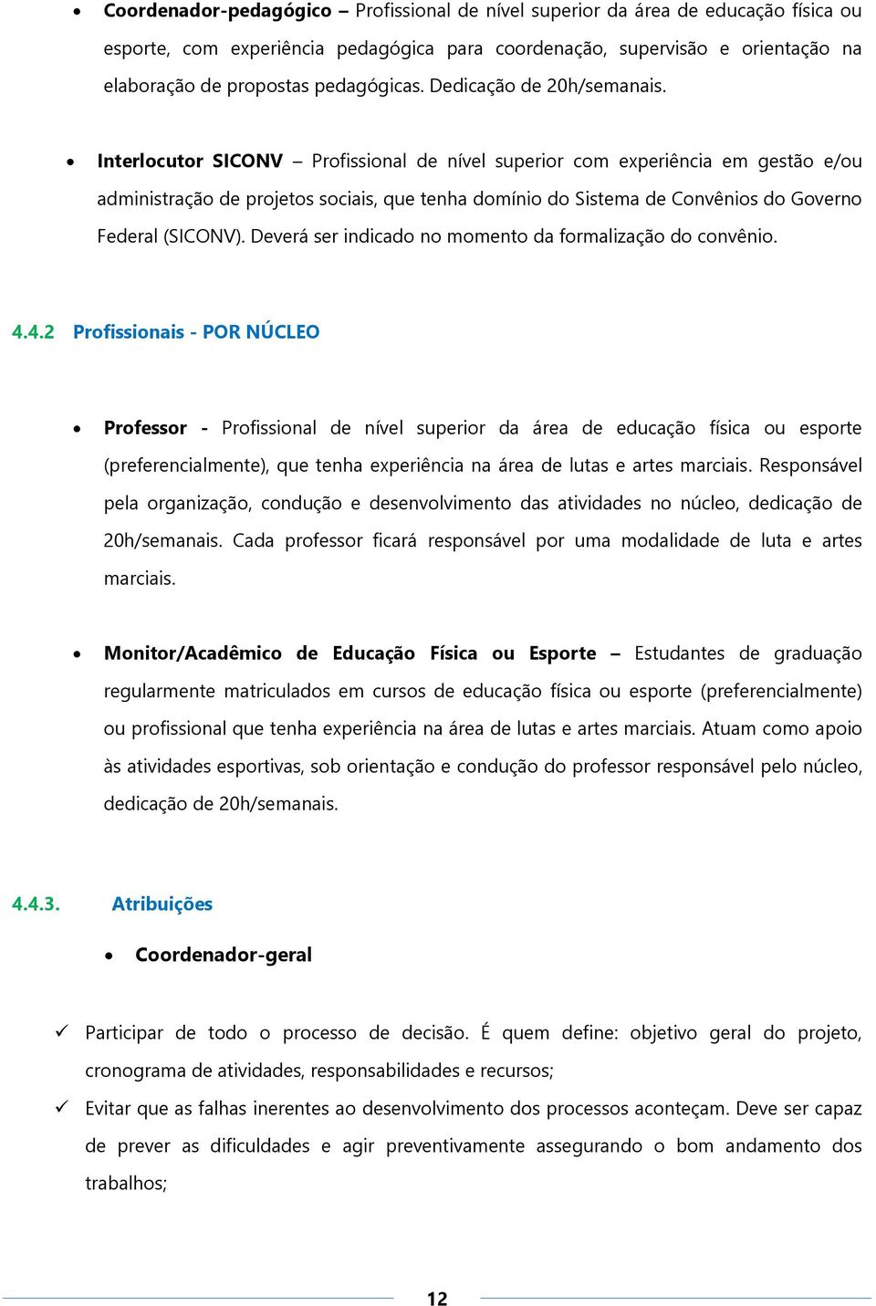 Interlocutor SICONV Profissional de nível superior com experiência em gestão e/ou administração de projetos sociais, que tenha domínio do Sistema de Convênios do Governo Federal (SICONV).