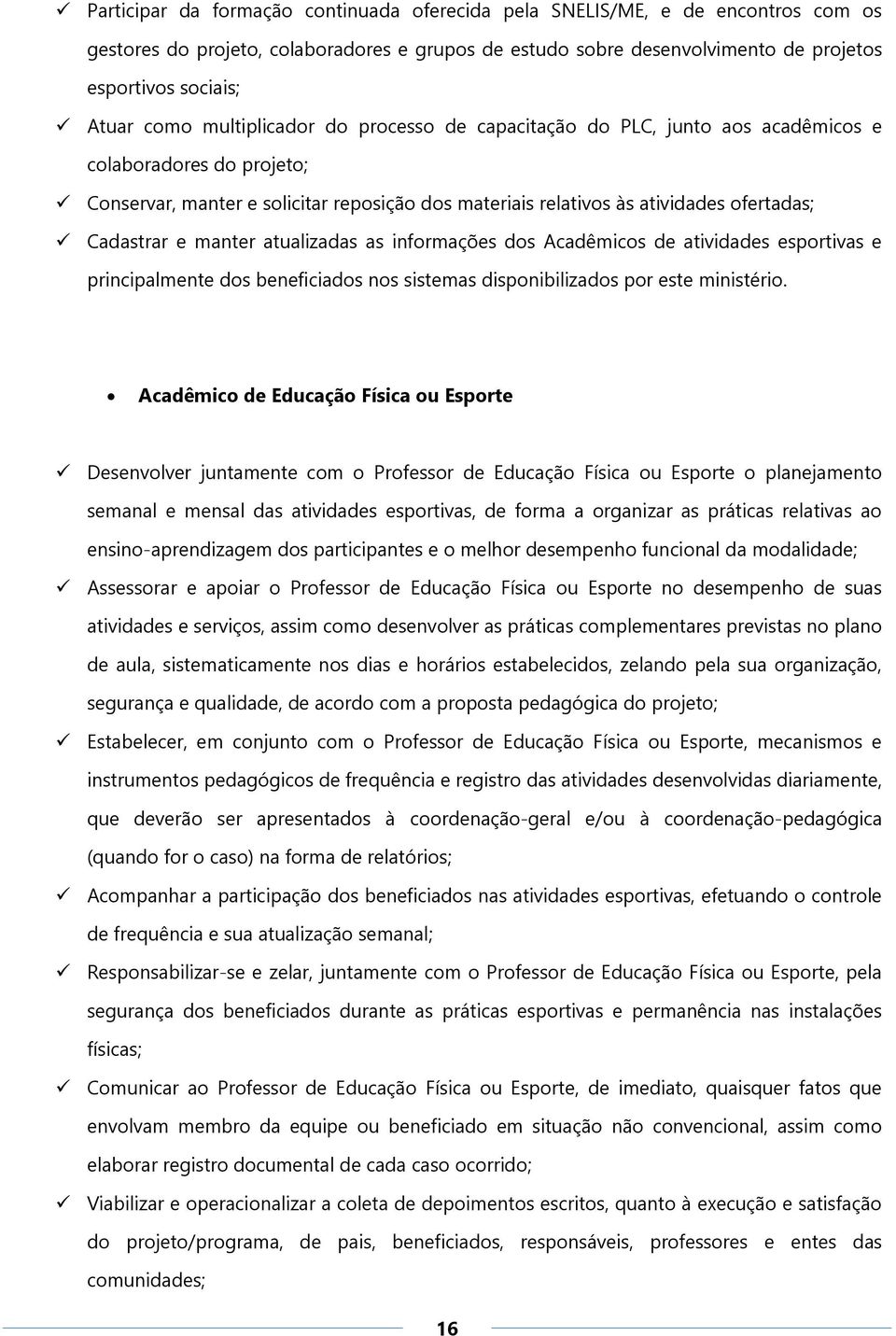 Cadastrar e manter atualizadas as informações dos Acadêmicos de atividades esportivas e principalmente dos beneficiados nos sistemas disponibilizados por este ministério.