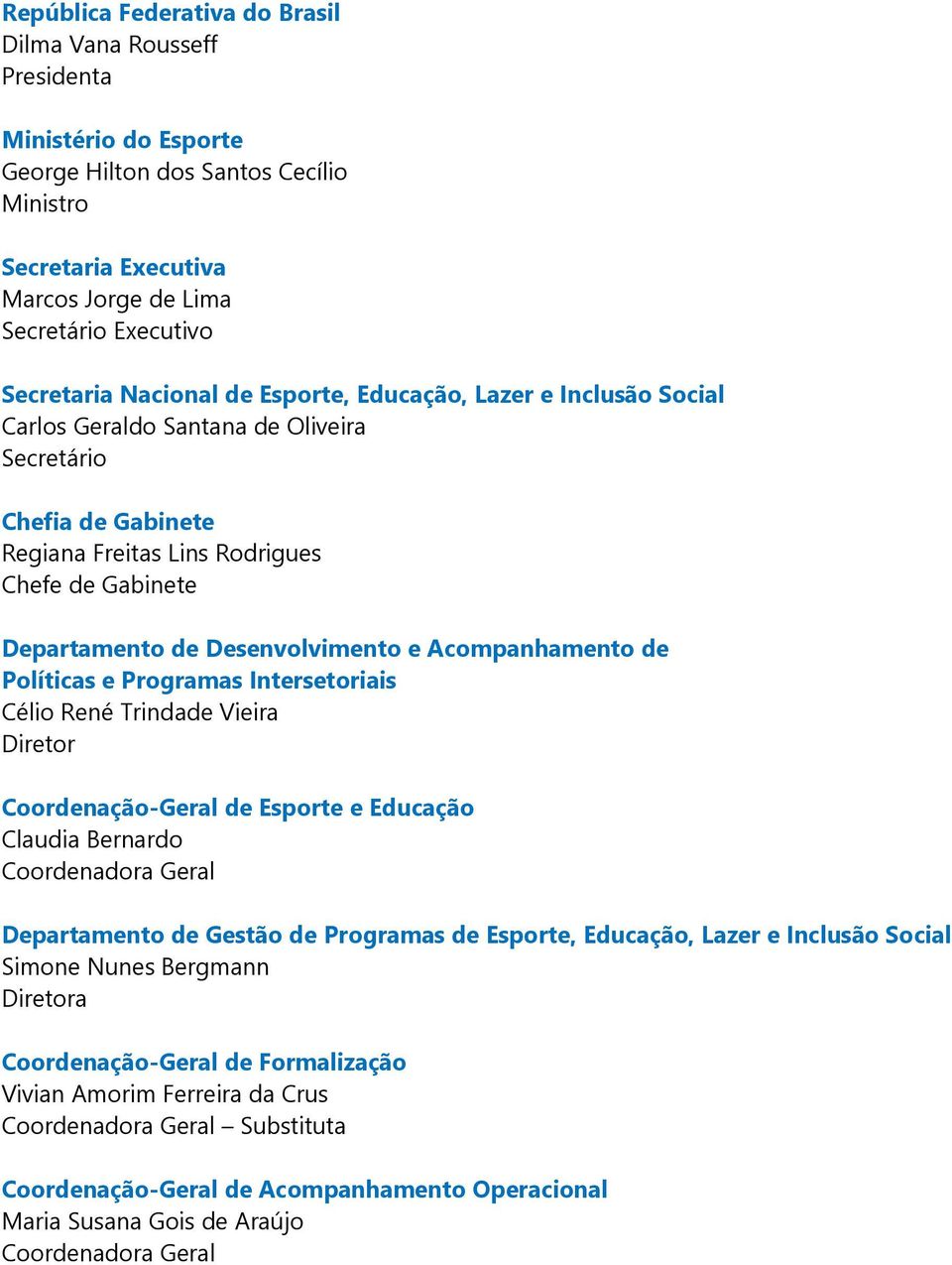 Desenvolvimento e Acompanhamento de Políticas e Programas Intersetoriais Célio René Trindade Vieira Diretor Coordenação-Geral de Esporte e Educação Claudia Bernardo Coordenadora Geral Departamento de