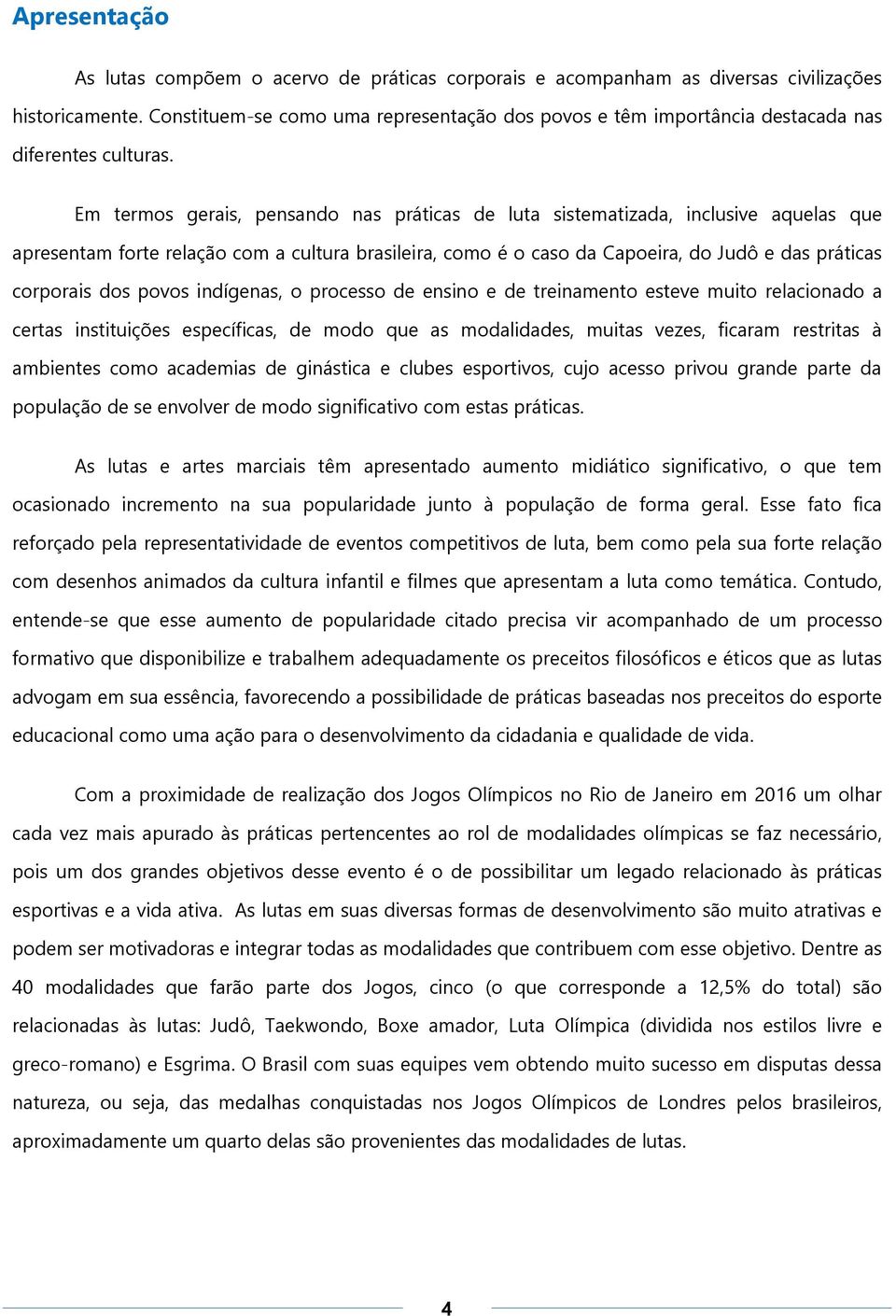 Em termos gerais, pensando nas práticas de luta sistematizada, inclusive aquelas que apresentam forte relação com a cultura brasileira, como é o caso da Capoeira, do Judô e das práticas corporais dos