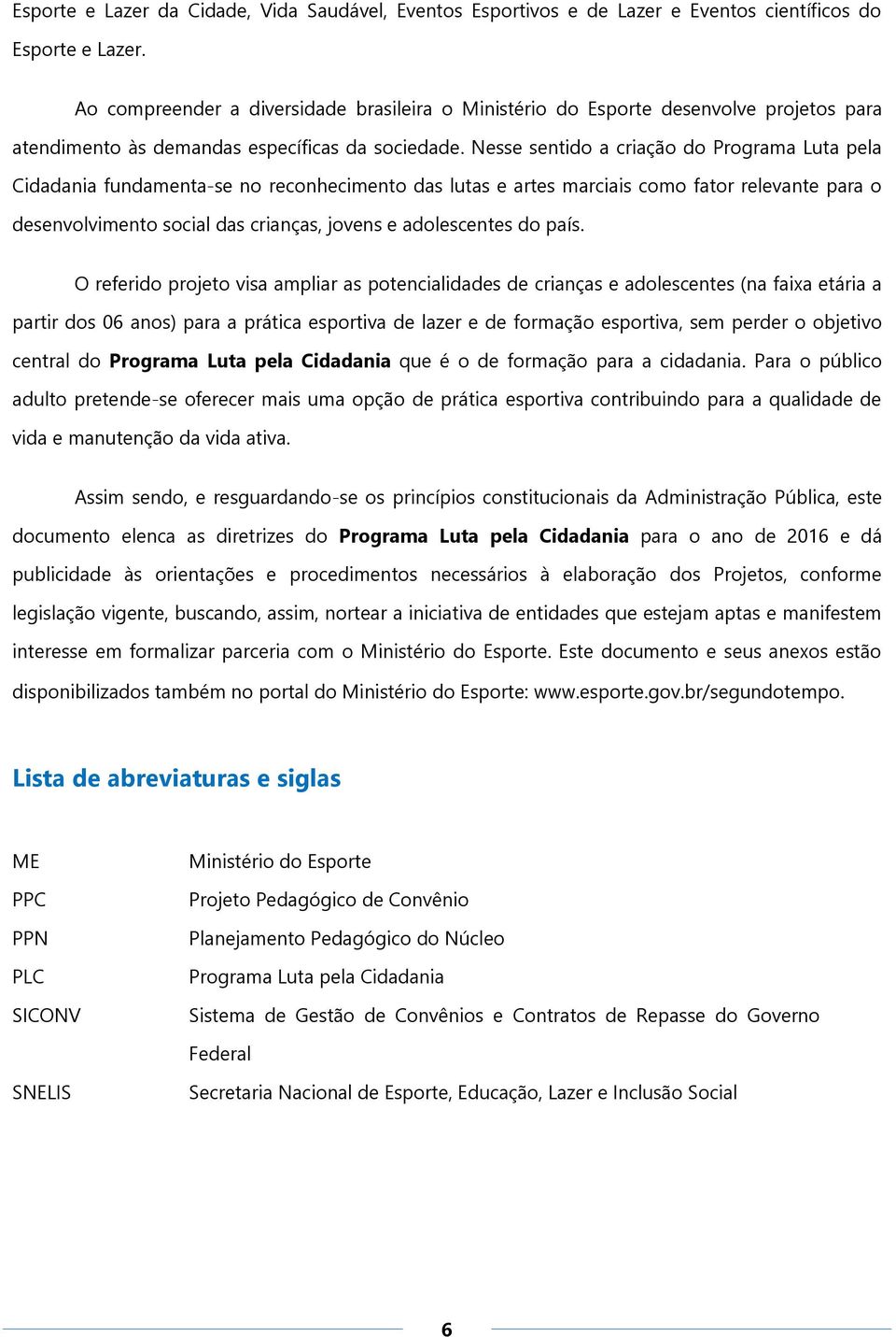 Nesse sentido a criação do Programa Luta pela Cidadania fundamenta-se no reconhecimento das lutas e artes marciais como fator relevante para o desenvolvimento social das crianças, jovens e