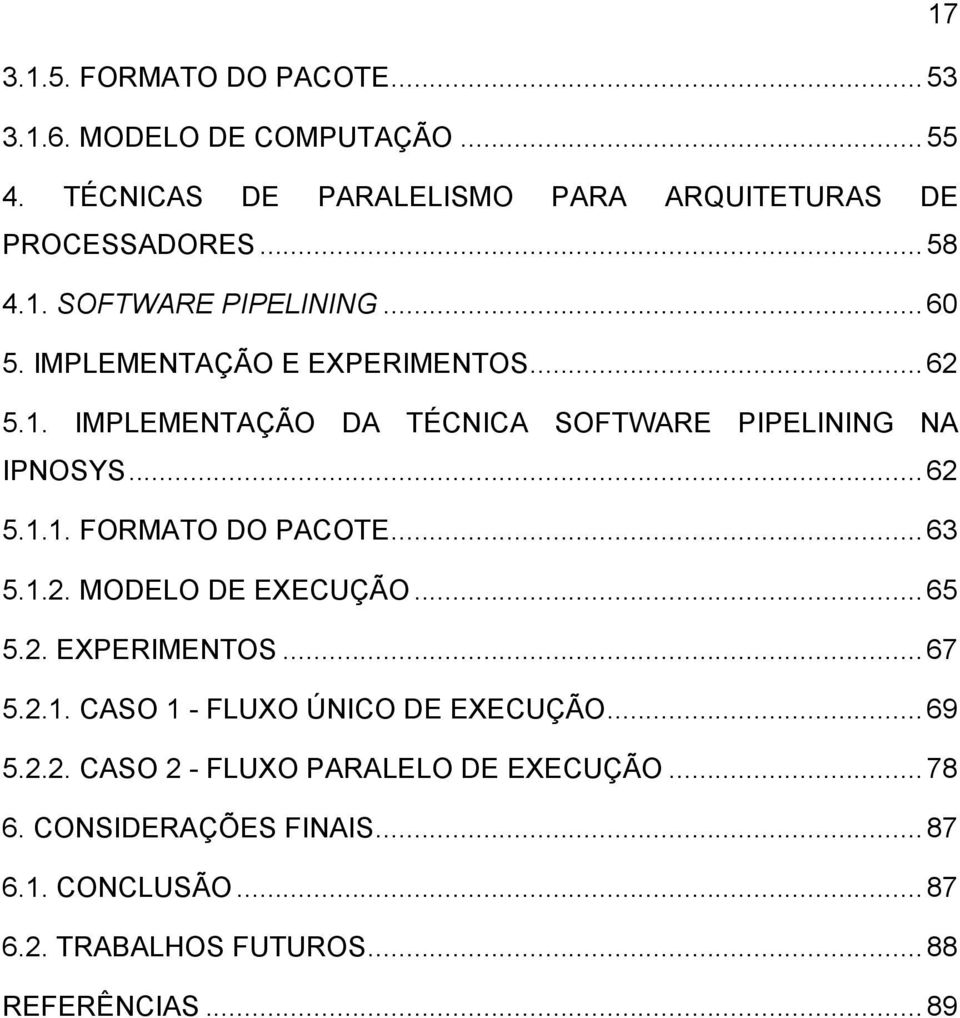 .. 63 5.1.2. MODELO DE EXECUÇÃO... 65 5.2. EXPERIMENTOS... 67 5.2.1. CASO 1 - FLUXO ÚNICO DE EXECUÇÃO... 69 5.2.2. CASO 2 - FLUXO PARALELO DE EXECUÇÃO.