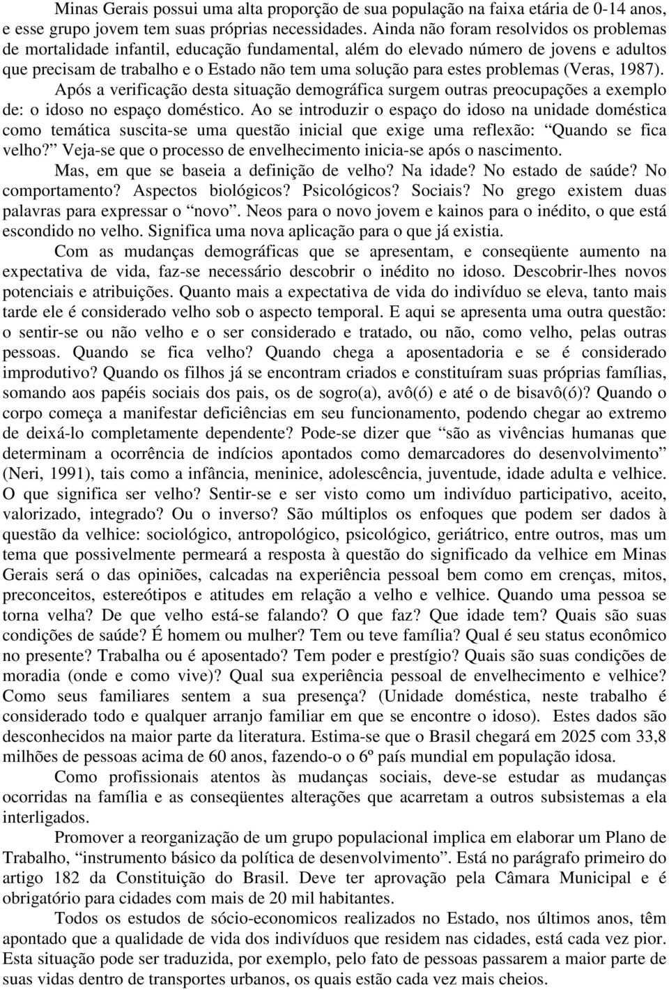 problemas (Veras, 1987). Após a verificação desta situação demográfica surgem outras preocupações a exemplo de: o idoso no espaço doméstico.