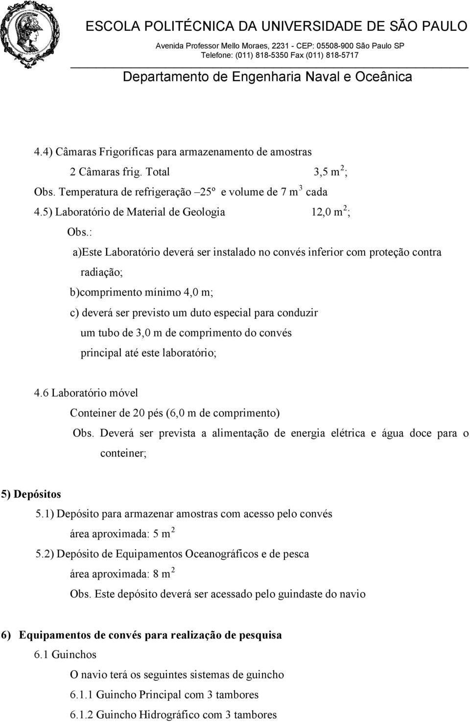 : a)este Laboratório deverá ser instalado no convés inferior com proteção contra radiação; b)comprimento mínimo 4,0 m; c) deverá ser previsto um duto especial para conduzir um tubo de 3,0 m de