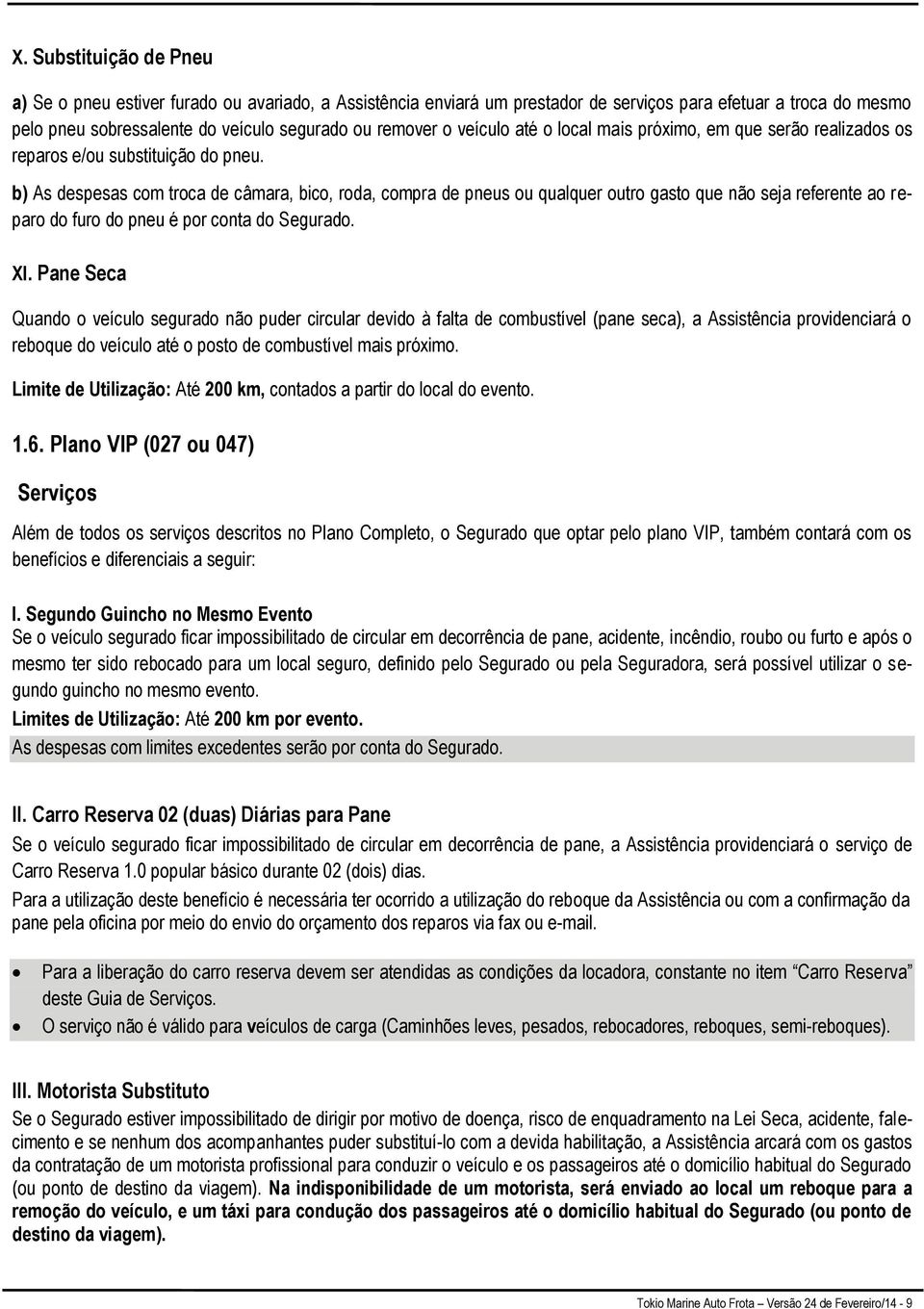 b) As despesas com troca de câmara, bico, roda, compra de pneus ou qualquer outro gasto que não seja referente ao reparo do furo do pneu é por conta do Segurado. XI.