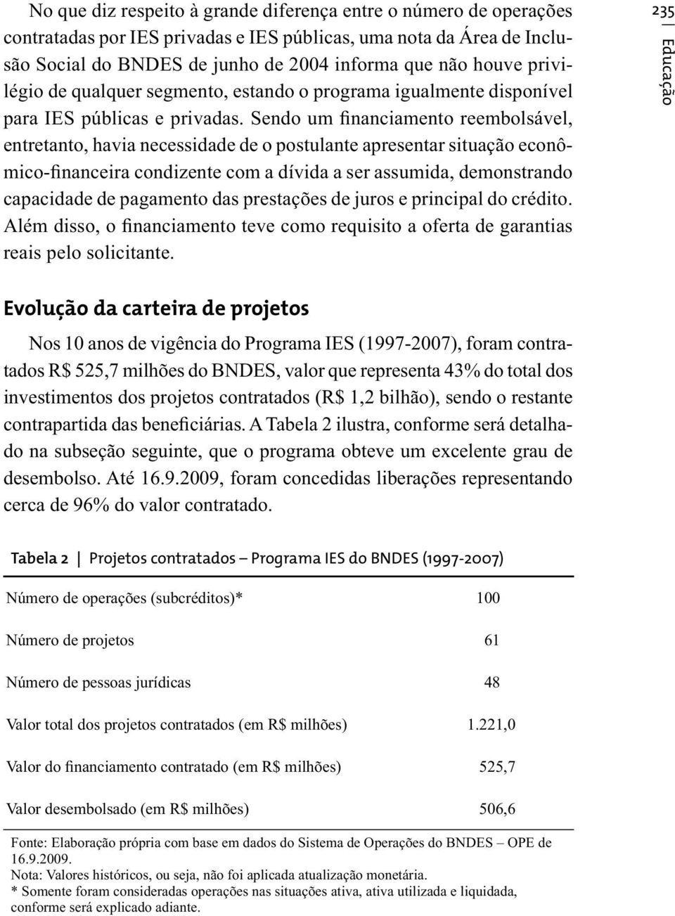 Sendo um financiamento reembolsável, entretanto, havia necessidade de o postulante apresentar situação econômico-financeira condizente com a dívida a ser assumida, demonstrando capacidade de