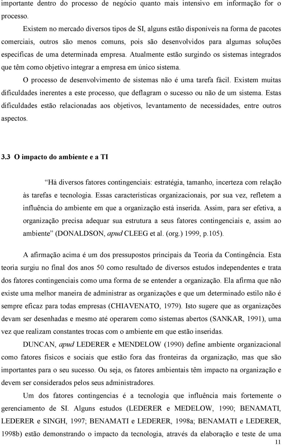 empresa. Atualmente estão surgindo os sistemas integrados que têm como objetivo integrar a empresa em único sistema. O processo de desenvolvimento de sistemas não é uma tarefa fácil.