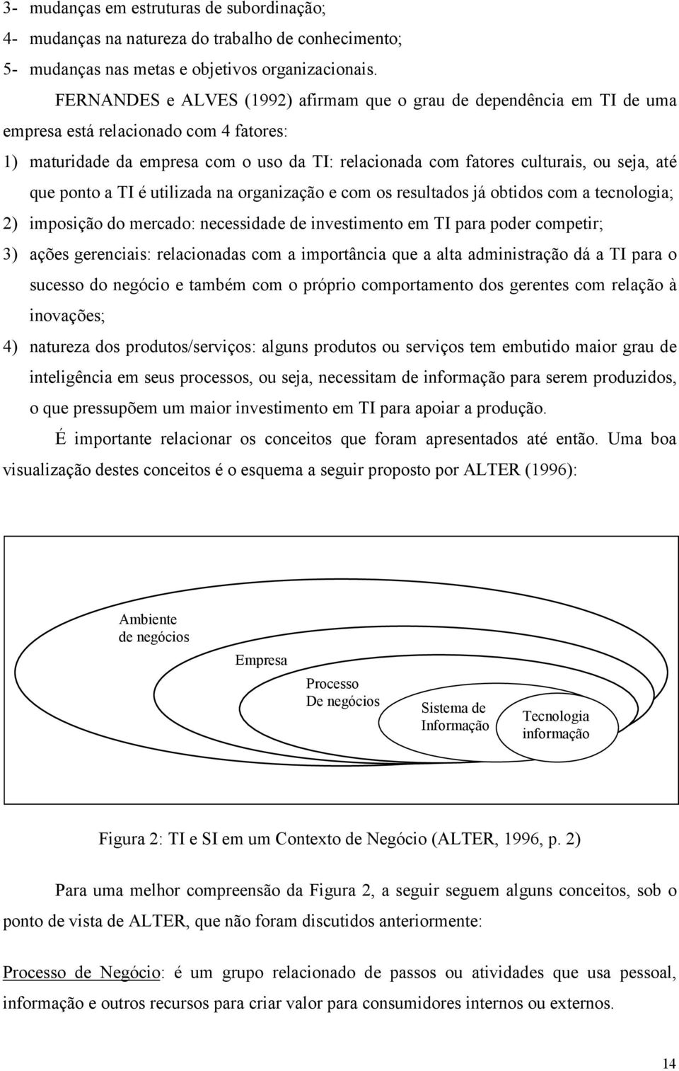 até que ponto a TI é utilizada na organização e com os resultados já obtidos com a tecnologia; 2) imposição do mercado: necessidade de investimento em TI para poder competir; 3) ações gerenciais: