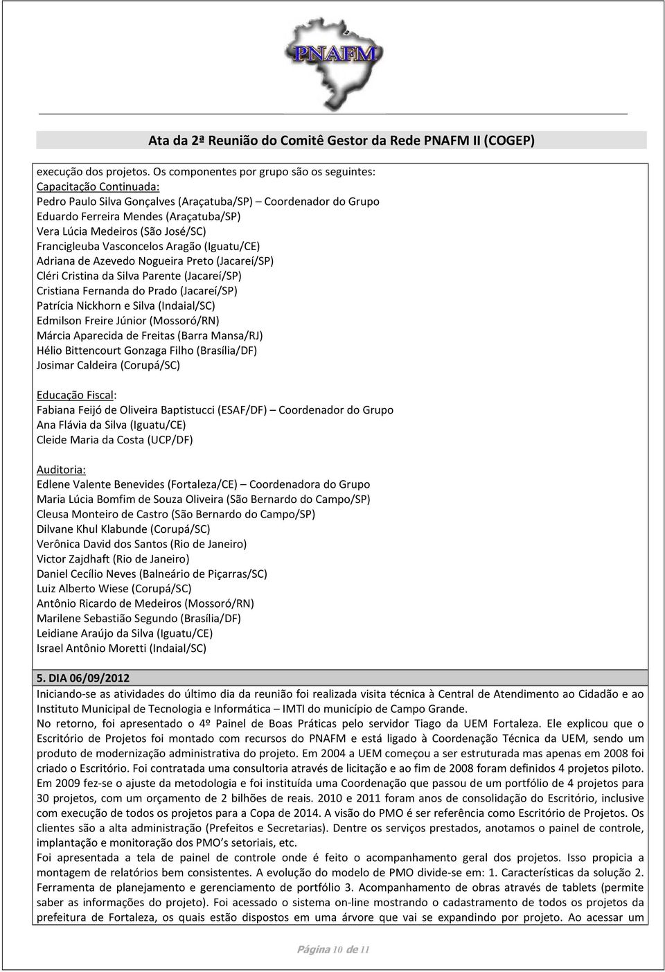 José/SC) Francigleuba Vasconcelos Aragão (Iguatu/CE) Adriana de Azevedo Nogueira Preto (Jacareí/SP) Cléri Cristina da Silva Parente (Jacareí/SP) Cristiana Fernanda do Prado (Jacareí/SP) Patrícia