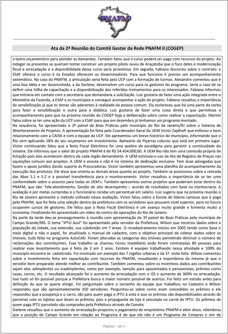 Em seguida, Fabiana discorreu sobre o contrato: a ESAF oferece o curso e os Estados oferecem os disseminadores. Para que funcione é preciso um acompanhamento sistemático.