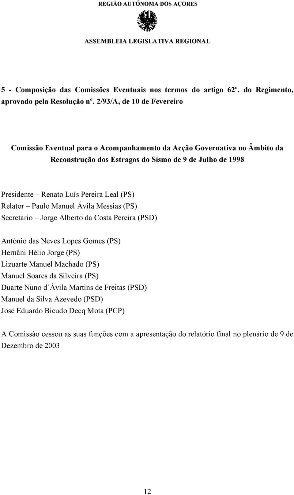 Pereira Leal (PS) Relator Paulo Manuel Ávila Messias (PS) Secretário Jorge Alberto da Costa Pereira (PSD) António das Neves Lopes Gomes (PS) Hernâni Hélio Jorge (PS) Lizuarte Manuel