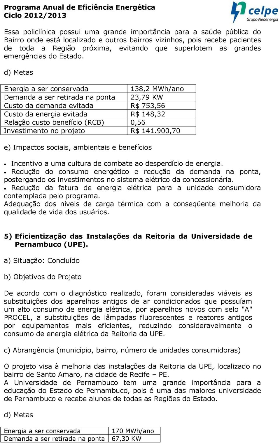 Energia a ser conservada 138,2 MWh/ano Demanda a ser retirada na ponta 23,79 KW Custo da demanda evitada R$ 753,56 Custo da energia evitada R$ 148,32 Relação custo benefício (RCB) 0,56 Investimento