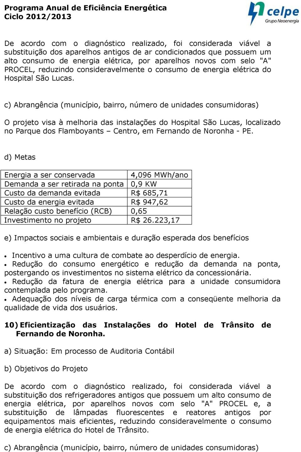 Energia a ser conservada 4,096 MWh/ano Demanda a ser retirada na ponta 0,9 KW Relação custo benefício (RCB) 0,65 Investimento no projeto R$ 26.