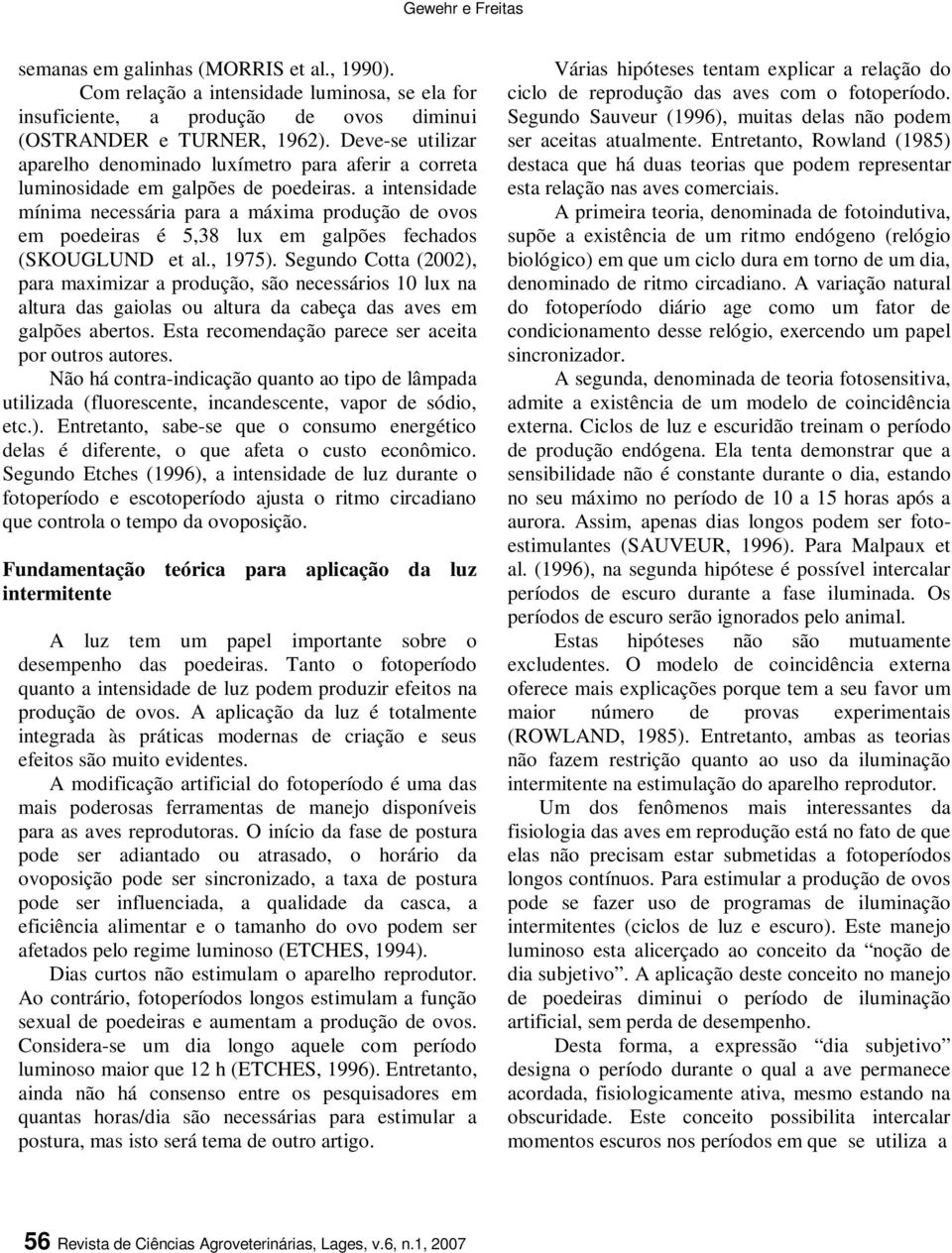 a intensidade mínima necessária para a máxima produção de ovos em poedeiras é 5,38 lux em galpões fechados (SKOUGLUND et al., 1975).