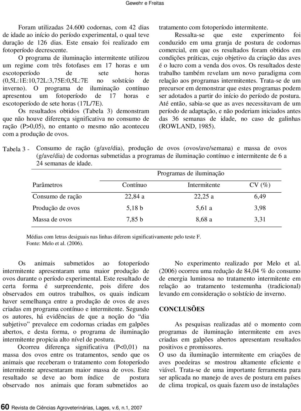 O programa de iluminação contínuo apresentou um fotoperíodo de 17 horas e escotoperíodo de sete horas (17L/7E).