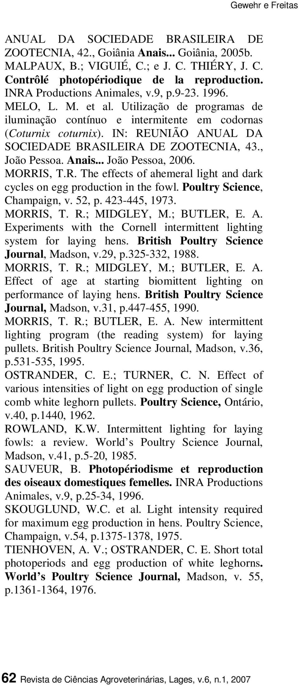 IN: REUNIÃO ANUAL DA SOCIEDADE BRASILEIRA DE ZOOTECNIA, 43., João Pessoa. Anais... João Pessoa, 2006. MORRIS, T.R. The effects of ahemeral light and dark cycles on egg production in the fowl.