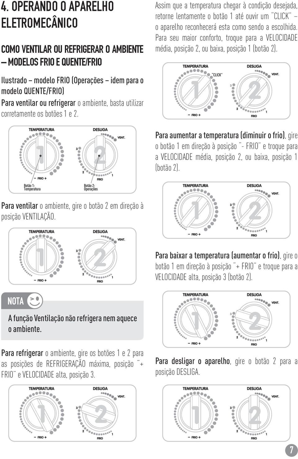 Assim que a temperatura chegar à condição desejada, retorne lentamente o botão 1 até ouvir um CLICK o aparelho reconhecerá esta como sendo a escolhida.