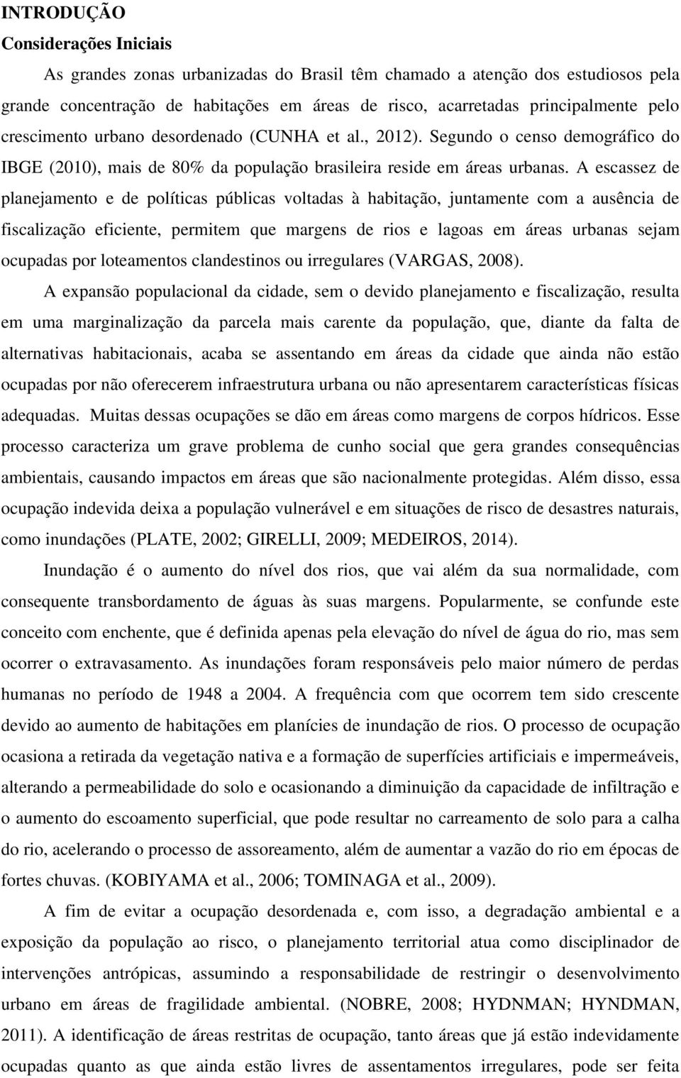 A escassez de planejamento e de políticas públicas voltadas à habitação, juntamente com a ausência de fiscalização eficiente, permitem que margens de rios e lagoas em áreas urbanas sejam ocupadas por