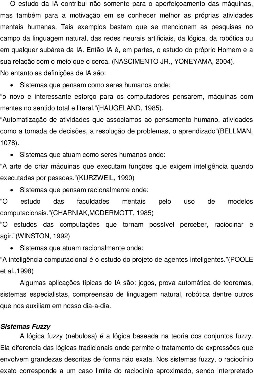 Então IA é, em partes, o estudo do próprio Homem e a sua relação com o meio que o cerca. (NASCIMENTO JR., YONEYAMA, 2004).