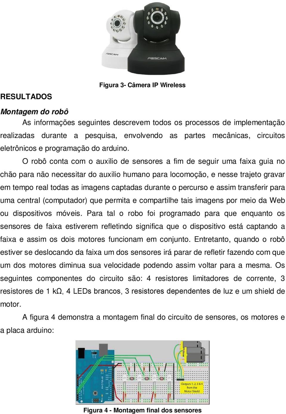 O robô conta com o auxilio de sensores a fim de seguir uma faixa guia no chão para não necessitar do auxilio humano para locomoção, e nesse trajeto gravar em tempo real todas as imagens captadas