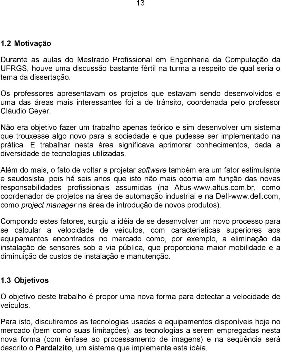 Não era objetivo fazer um trabalho apenas teórico e sim desenvolver um sistema que trouxesse algo novo para a sociedade e que pudesse ser implementado na prática.