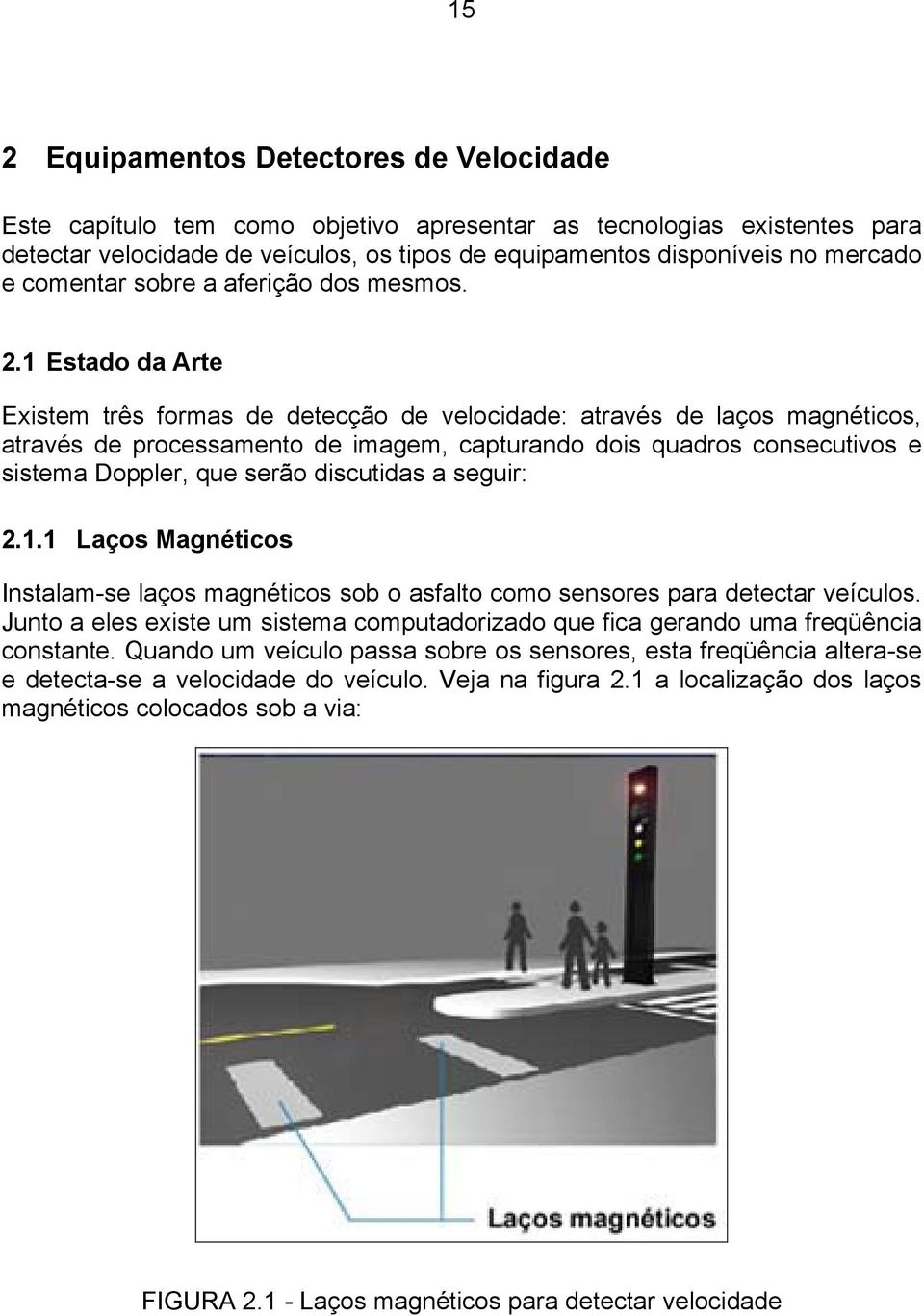 1 Estado da Arte Existem três formas de detecção de velocidade: através de laços magnéticos, através de processamento de imagem, capturando dois quadros consecutivos e sistema Doppler, que serão