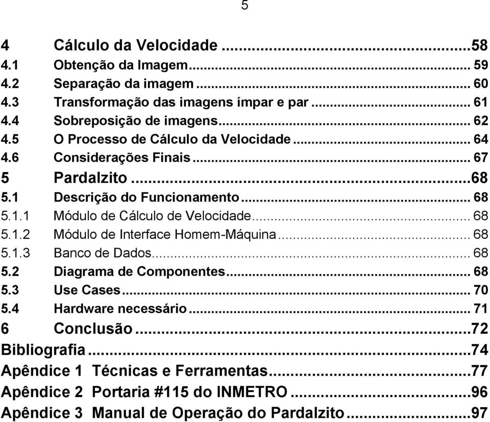 .. 68 5.1.2 Módulo de Interface Homem-Máquina... 68 5.1.3 Banco de Dados... 68 5.2 Diagrama de Componentes... 68 5.3 Use Cases... 70 5.4 Hardware necessário.