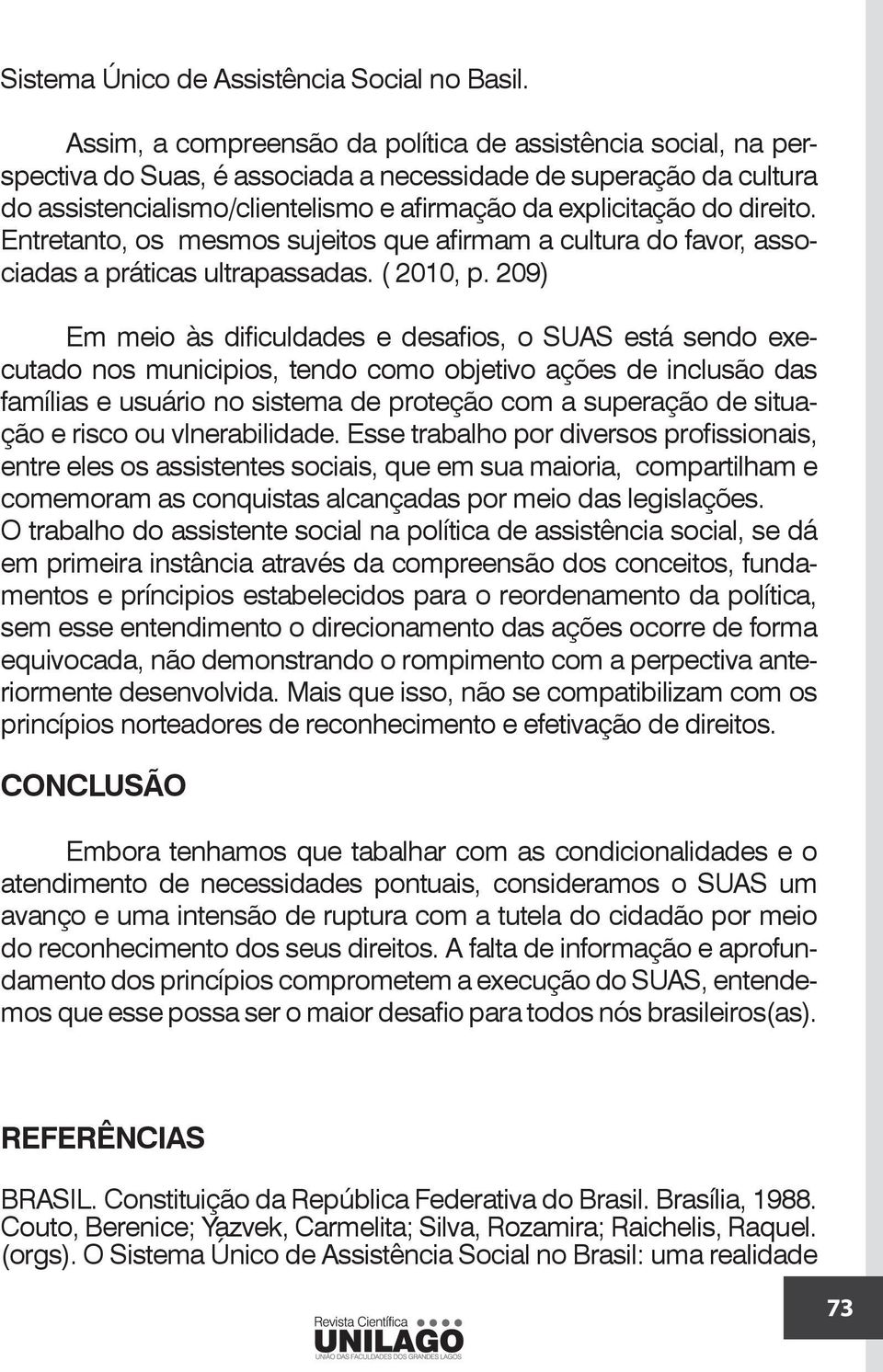 direito. Entretanto, os mesmos sujeitos que afirmam a cultura do favor, associadas a práticas ultrapassadas. ( 2010, p.