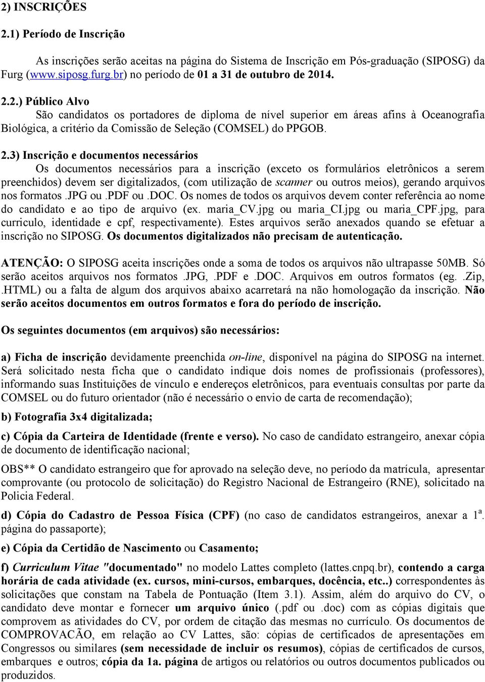 outros meios), gerando arquivos nos formatos.jpg ou.pdf ou.doc. Os nomes de todos os arquivos devem conter referência ao nome do candidato e ao tipo de arquivo (ex. maria_cv.jpg ou maria_ci.