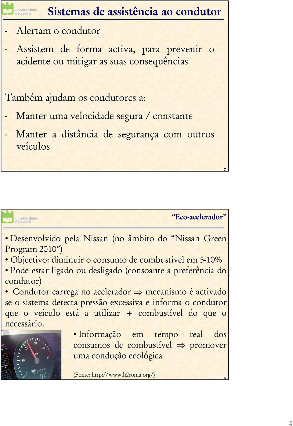 consumo de combustível em 5-10% Pode estar ligado ou desligado (consoante a preferência do condutor) Condutor carrega no acelerador mecanismo é activado se o sistema detecta pressão excessiva e