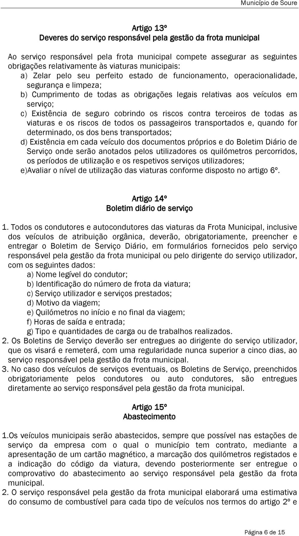 cobrindo os riscos contra terceiros de todas as viaturas e os riscos de todos os passageiros transportados e, quando for determinado, os dos bens transportados; d) Existência em cada veículo dos