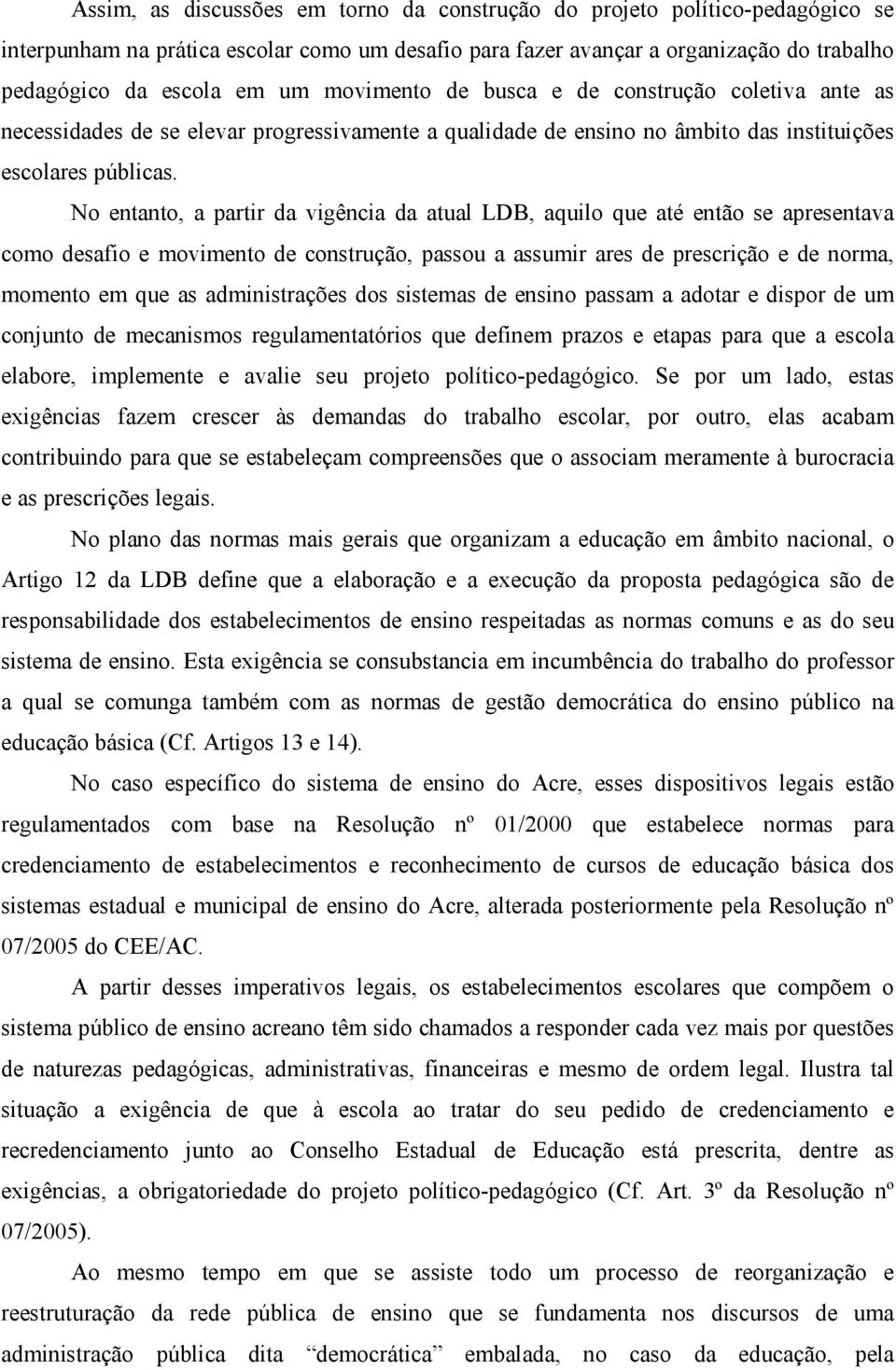 No entanto, a partir da vigência da atual LDB, aquilo que até então se apresentava como desafio e movimento de construção, passou a assumir ares de prescrição e de norma, momento em que as