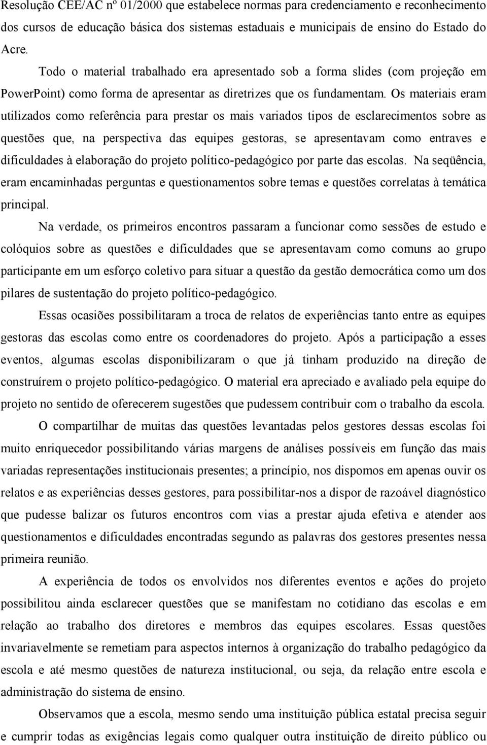 Os materiais eram utilizados como referência para prestar os mais variados tipos de esclarecimentos sobre as questões que, na perspectiva das equipes gestoras, se apresentavam como entraves e