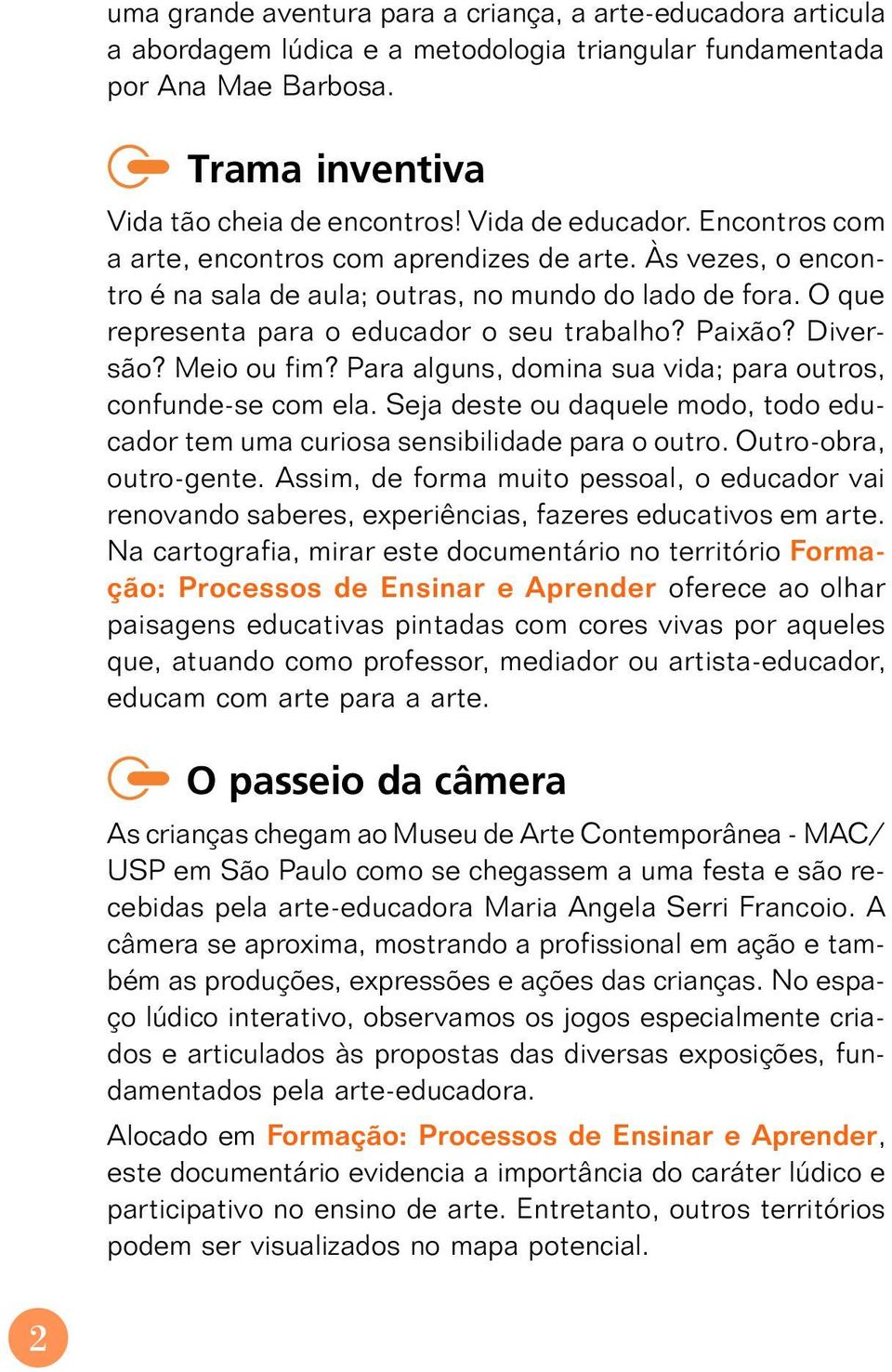 Paixão? Diversão? Meio ou fim? Para alguns, domina sua vida; para outros, confunde-se com ela. Seja deste ou daquele modo, todo educador tem uma curiosa sensibilidade para o outro.