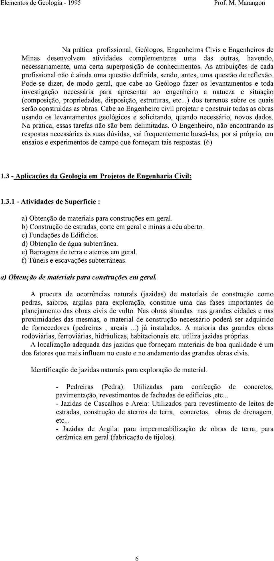 Pode-se dizer, de modo geral, que cabe ao Geólogo fazer os levantamentos e toda investigação necessária para apresentar ao engenheiro a natueza e situação (composição, propriedades, disposição,