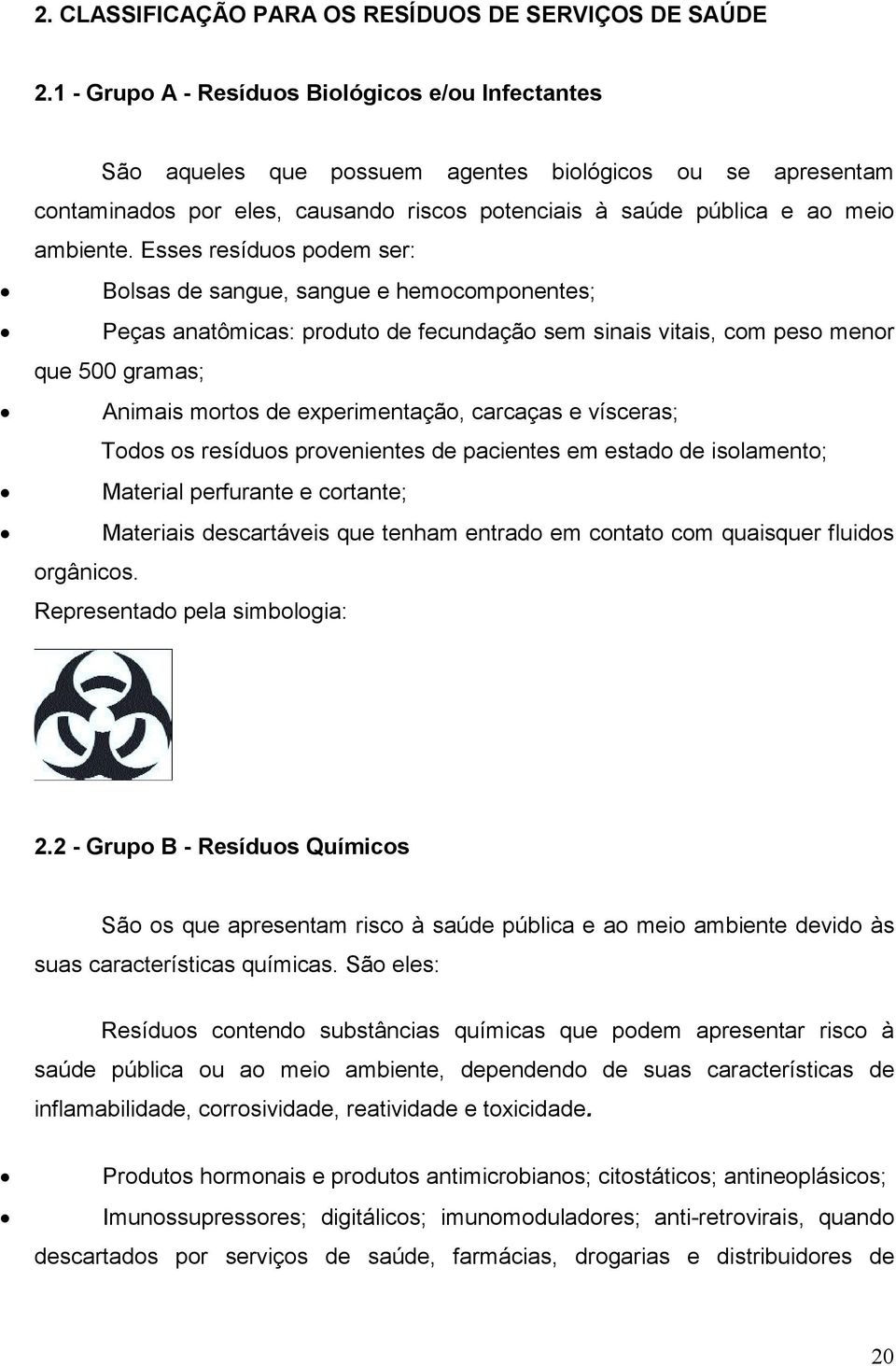 Esses resíduos podem ser: Bolsas de sangue, sangue e hemocomponentes; Peças anatômicas: produto de fecundação sem sinais vitais, com peso menor que 500 gramas; Animais mortos de experimentação,