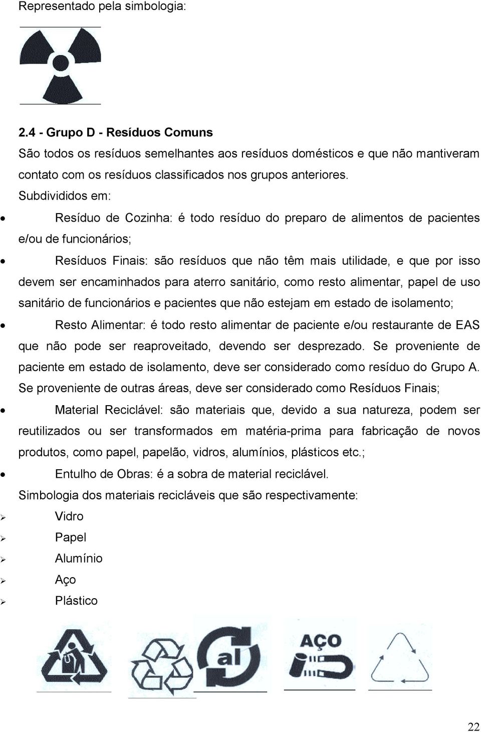 Subdivididos em: Resíduo de Cozinha: é todo resíduo do preparo de alimentos de pacientes e/ou de funcionários; Resíduos Finais: são resíduos que não têm mais utilidade, e que por isso devem ser