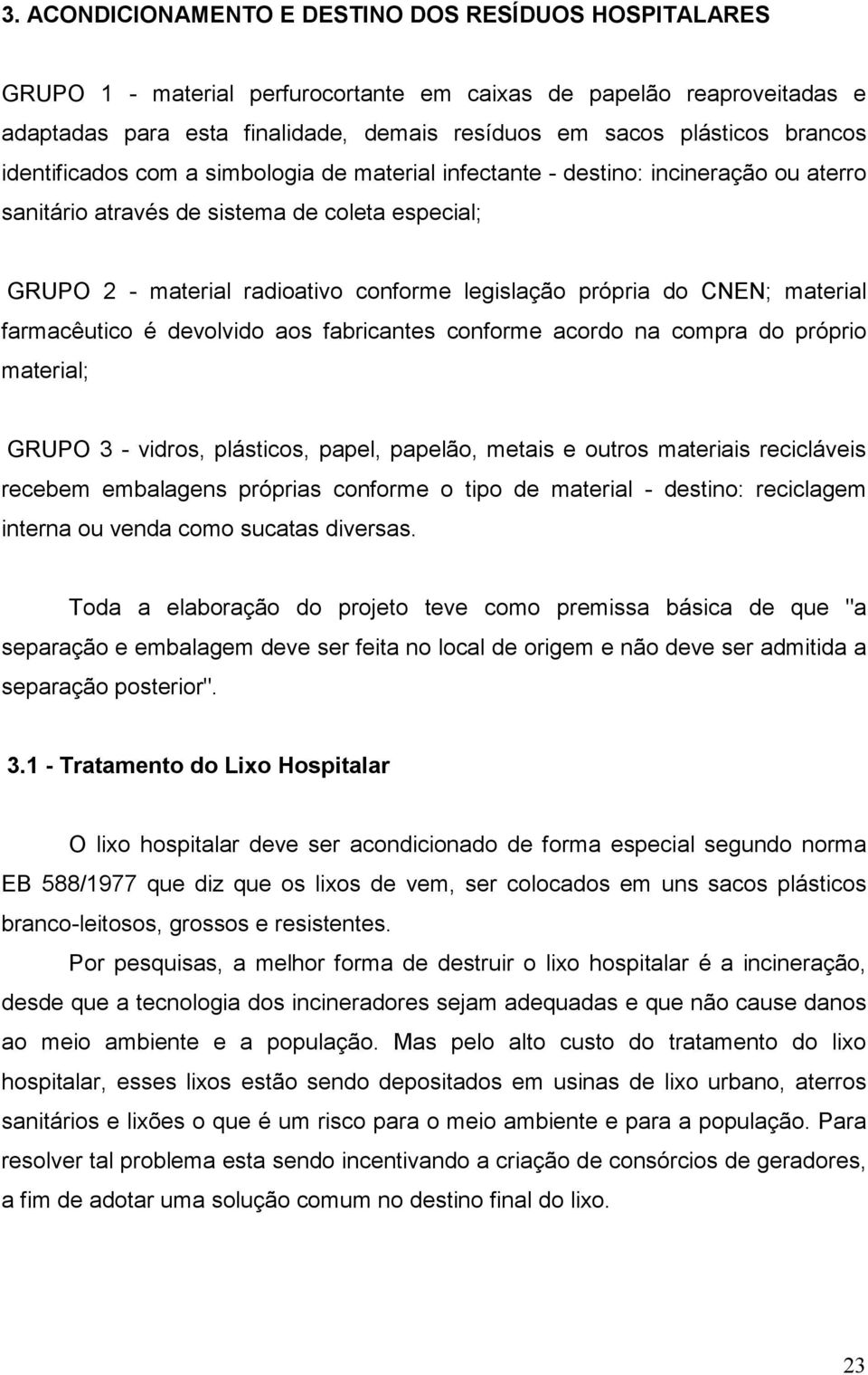 própria do CNEN; material farmacêutico é devolvido aos fabricantes conforme acordo na compra do próprio material; GRUPO 3 - vidros, plásticos, papel, papelão, metais e outros materiais recicláveis