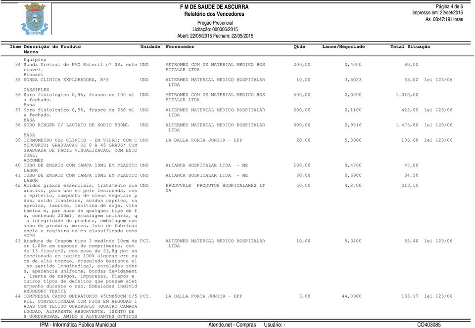 MEDICO HOS 500,00 2,0200 1.010,00 a fechado. PITALAR Basa 37 Soro fisiologico 0,9%, frasco de 250 ml UND ALTERMED MATERIAL MEDICO HOSPITALAR 200,00 2,1100 422,00 lei 123/06 a fechado.