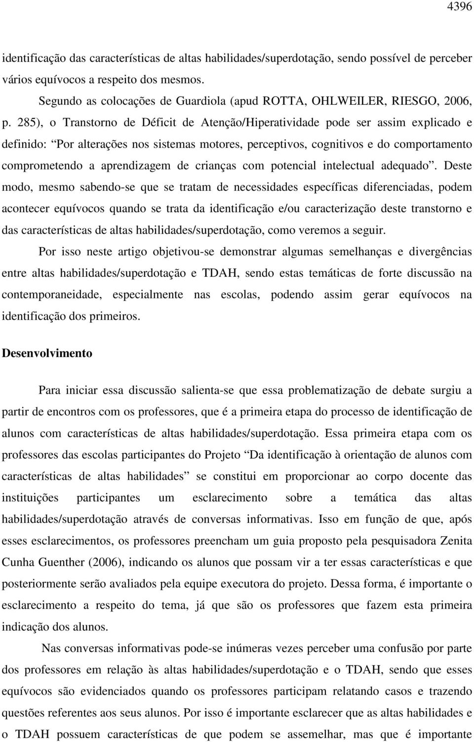 285), o Transtorno de Déficit de Atenção/Hiperatividade pode ser assim explicado e definido: Por alterações nos sistemas motores, perceptivos, cognitivos e do comportamento comprometendo a