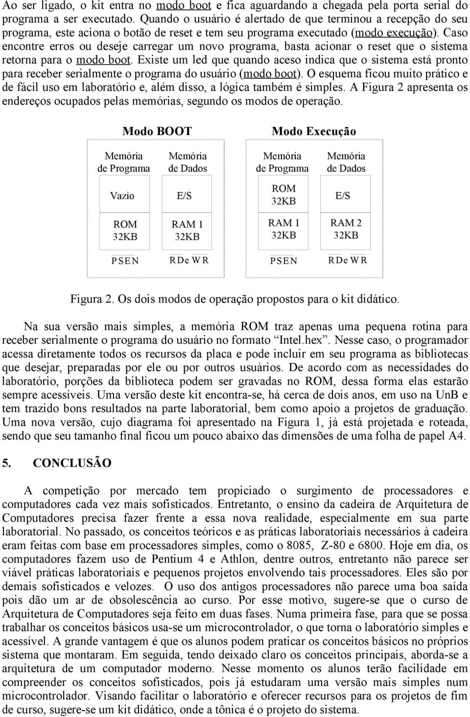 Caso encontre erros ou deseje carregar um novo programa, basta acionar o reset que o sistema retorna para o modo boot.